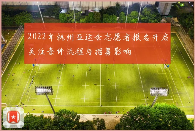2022年杭州亚运会志愿者报名开启关注条件流程与招募影响