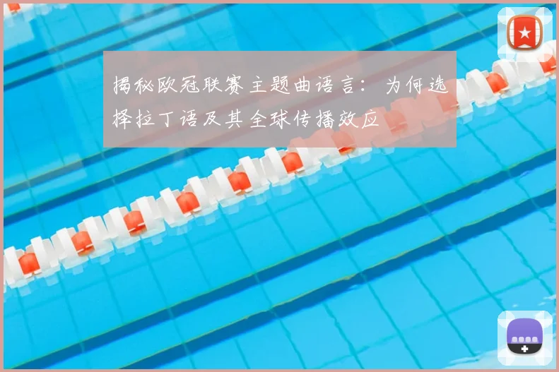 揭秘欧冠联赛主题曲语言：为何选择拉丁语及其全球传播效应