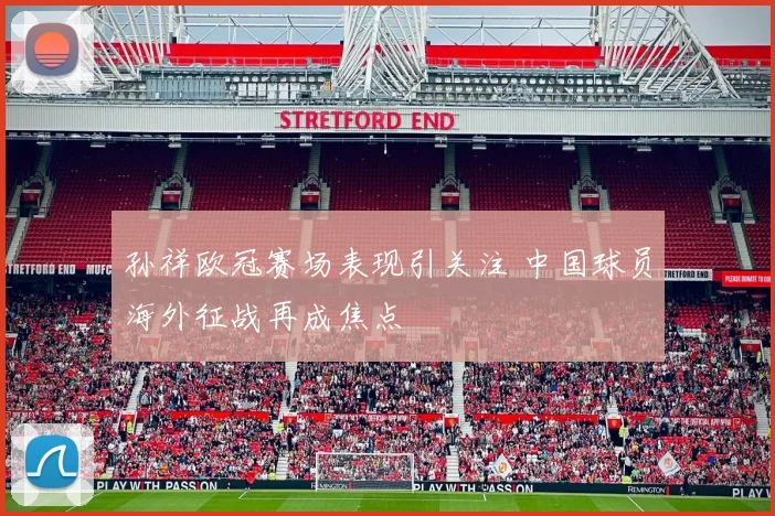 孙祥欧冠赛场表现引关注 中国球员海外征战再成焦点