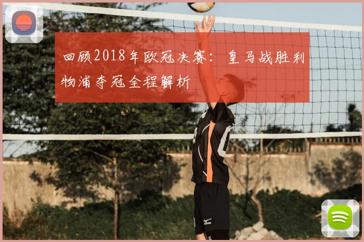 回顾2018年欧冠决赛：皇马战胜利物浦夺冠全程解析