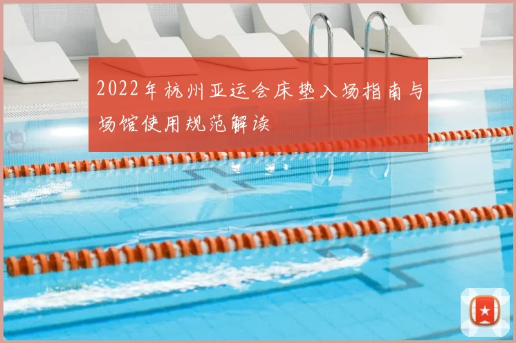 2022年杭州亚运会床垫入场指南与场馆使用规范解读