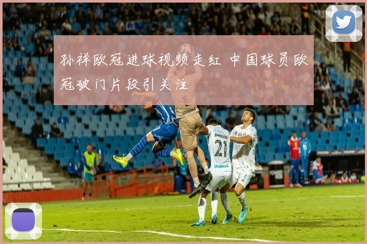 孙祥欧冠进球视频走红 中国球员欧冠破门片段引关注