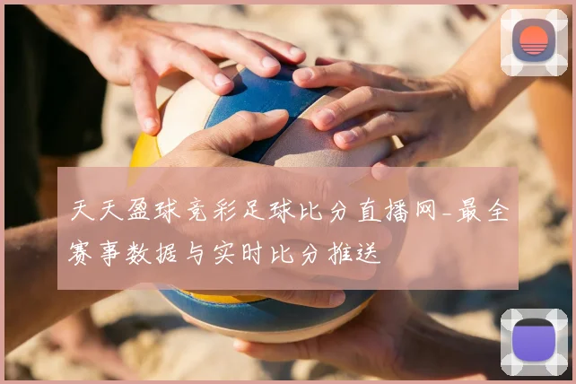天天盈球竞彩足球比分直播网_最全赛事数据与实时比分推送