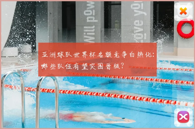 亚洲球队世界杯名额竞争白热化：哪些队伍有望突围晋级？