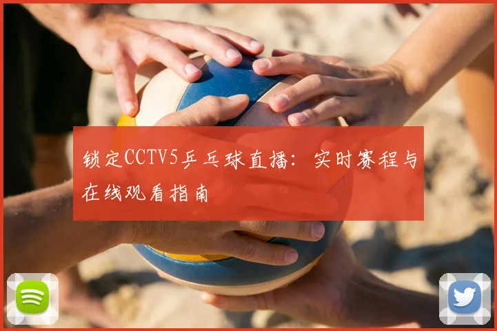 锁定CCTV5乒乓球直播：实时赛程与在线观看指南