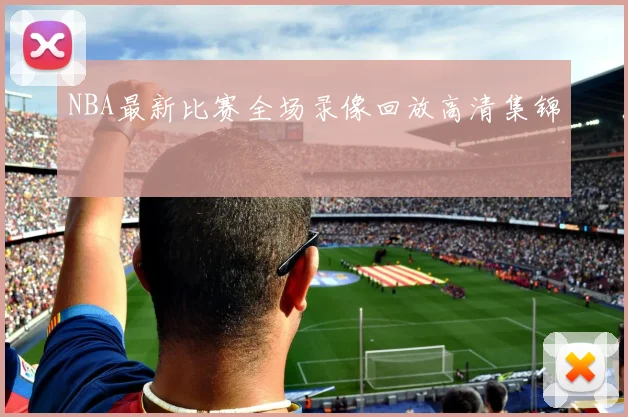 NBA最新比赛全场录像回放高清集锦