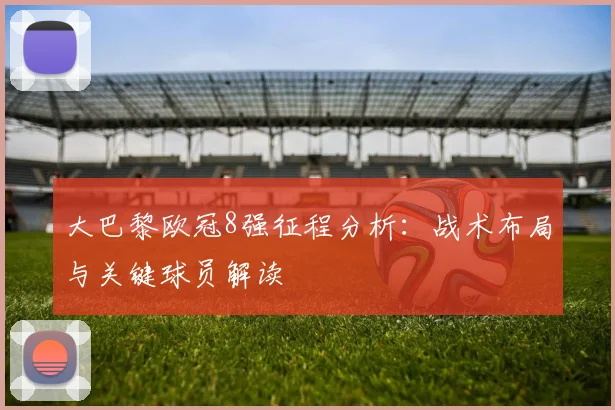 大巴黎欧冠8强征程分析：战术布局与关键球员解读