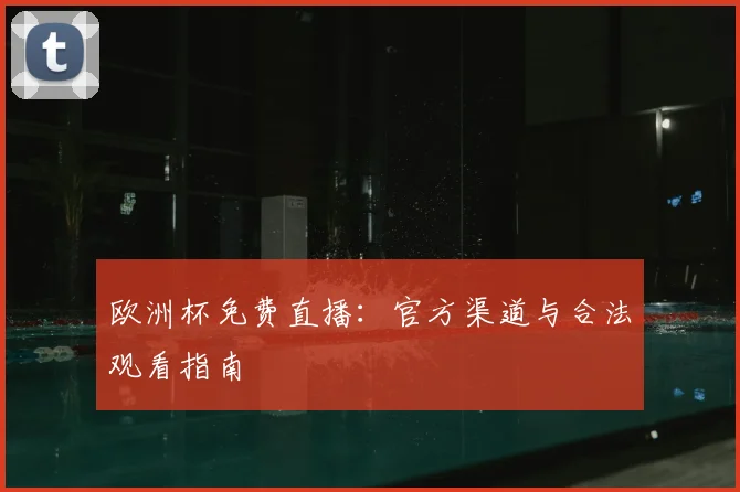 欧洲杯免费直播：官方渠道与合法观看指南
