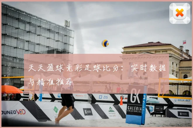 天天盈球竞彩足球比分：实时数据与精准推荐
