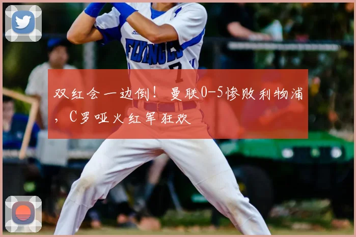 双红会一边倒！曼联0-5惨败利物浦，C罗哑火红军狂欢