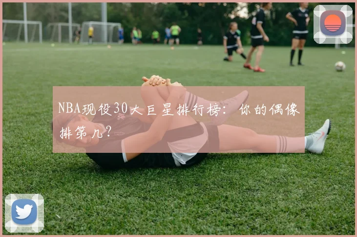 NBA现役30大巨星排行榜：你的偶像排第几？